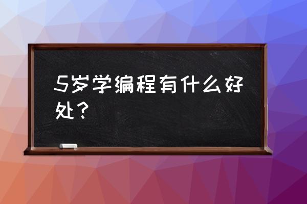 十岁男孩学编程有什么好处 5岁学编程有什么好处？