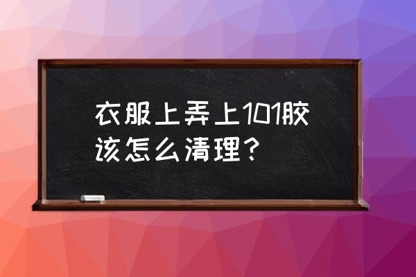 101胶水弄衣服上了怎么能处理掉 衣服上弄上101胶该怎么清理？