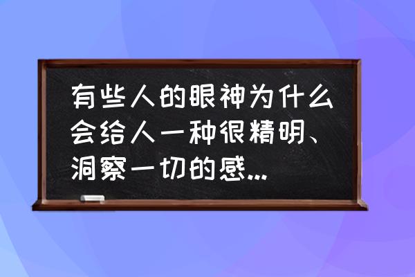 如何让自己的眼睛充满力量 有些人的眼神为什么会给人一种很精明、洞察一切的感觉，他们是怎么做到的？