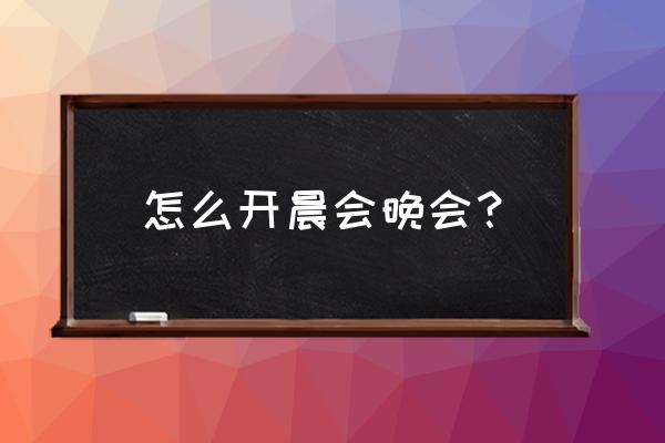 晨会怎么开才更有效 怎么开晨会晚会？