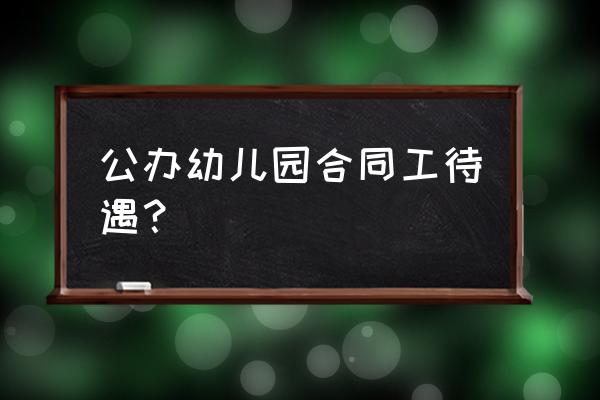 2000年左右的幼儿园 公办幼儿园合同工待遇？