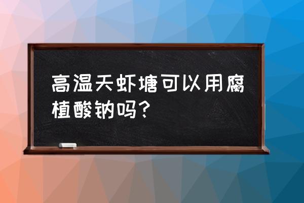 腐植酸钠在水产中的正确使用方法 高温天虾塘可以用腐植酸钠吗？