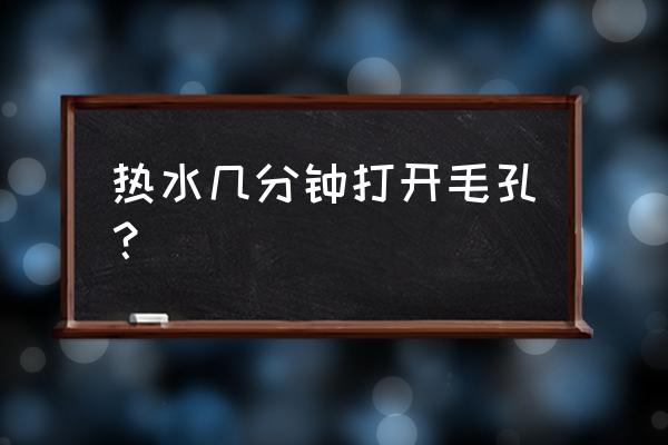 怎么才能清理堵塞的毛孔 热水几分钟打开毛孔？