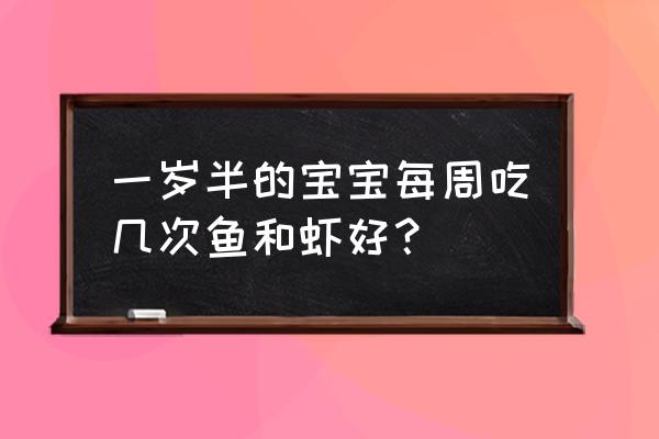 常吃虾有什么好处 一岁半的宝宝每周吃几次鱼和虾好？