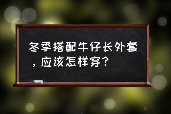 秋冬该怎样搭配衣服 冬季搭配牛仔长外套，应该怎样穿？