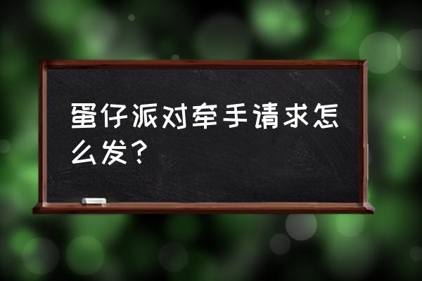 牵手邀请码怎么填写 蛋仔派对牵手请求怎么发？