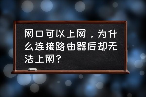 为什么电脑连不上学校的校园网 网口可以上网，为什么连接路由器后却无法上网？