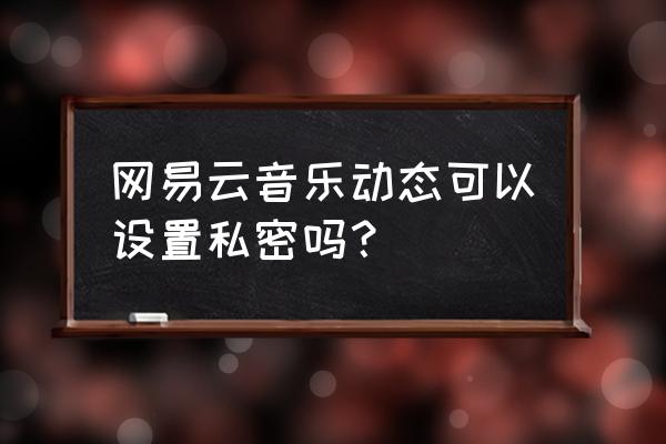 网易云音乐怎么设置几分钟后关闭 网易云音乐动态可以设置私密吗？