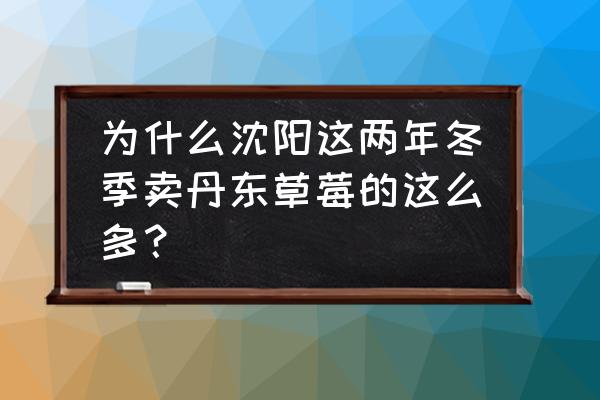 冰冻草莓空心冰怎么做 为什么沈阳这两年冬季卖丹东草莓的这么多？