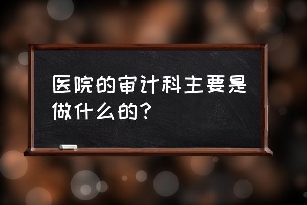 审计的职能包括哪些 医院的审计科主要是做什么的？