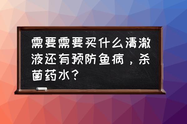 鱼病怎么防治最好 需要需要买什么清澈液还有预防鱼病，杀菌药水？