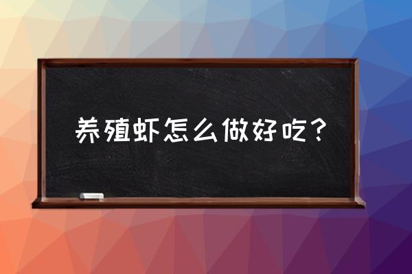 虾是怎么养殖 养殖虾怎么做好吃？