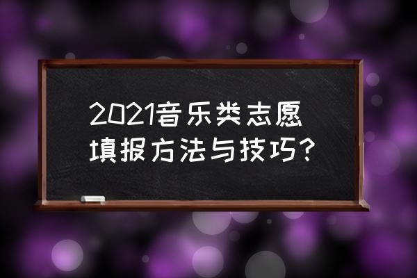 艺考生志愿填报技巧 2021音乐类志愿填报方法与技巧？