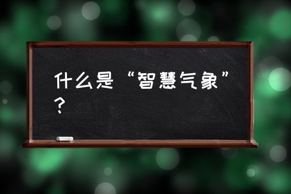 农业自动气象站 什么是“智慧气象”？