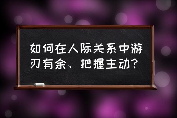 公共关系管理过程四个步骤 如何在人际关系中游刃有余、把握主动？