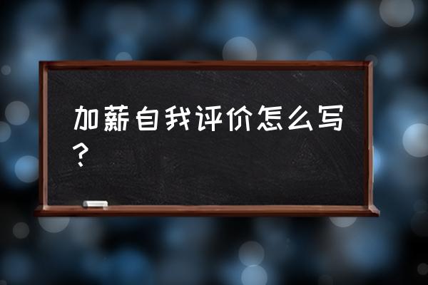 老员工申请加薪的自我评估怎么写 加薪自我评价怎么写？