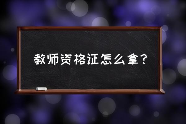 教师资格证考试过了怎么认证 教师资格证怎么拿？