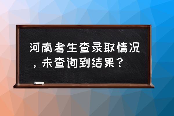 怎样查询高考录取结果河南 河南考生查录取情况，未查询到结果？