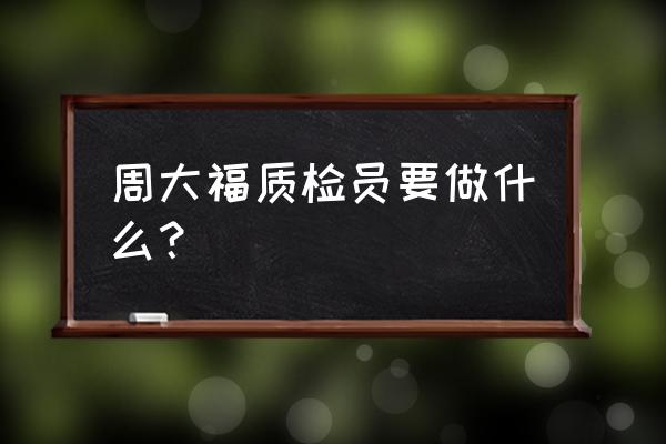 辅助检验员和检验员有什么区别吗 周大福质检员要做什么？