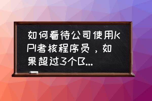 年终绩效打c意味着什么 如何看待公司使用KPI考核程序员，如果超过3个BUG被测试测出来就评绩效为C，扣工资？