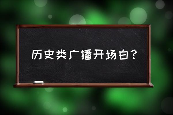 电台文案结束语 历史类广播开场白？