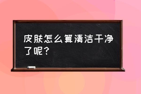 痘痘一般怎样才算挤干净了 皮肤怎么算清洁干净了呢？