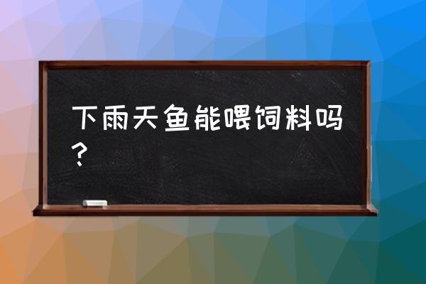 鱼饲料怎么喂效率最好 下雨天鱼能喂饲料吗？