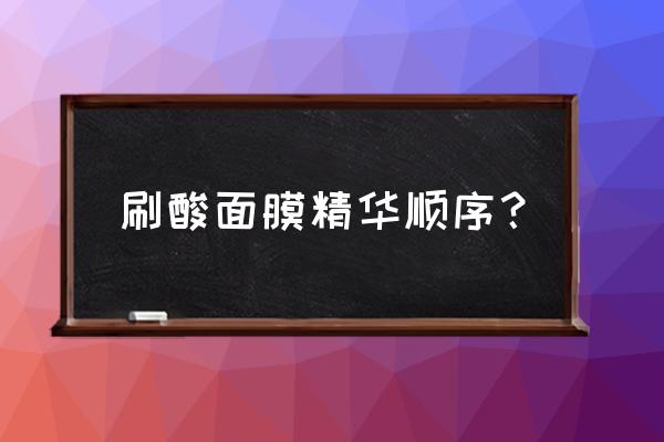 刷酸几分钟洗掉一次最好 刷酸面膜精华顺序？