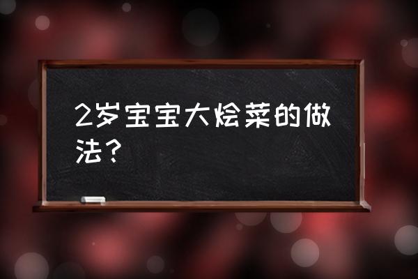 三岁宝宝吃白菜的做法 2岁宝宝大烩菜的做法？