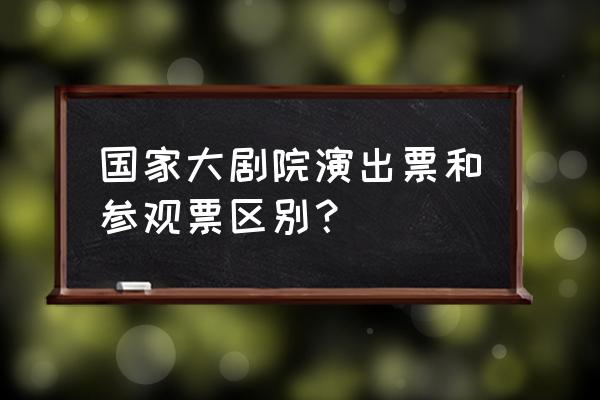 国家大剧院没票可以进去参观吗 国家大剧院演出票和参观票区别？