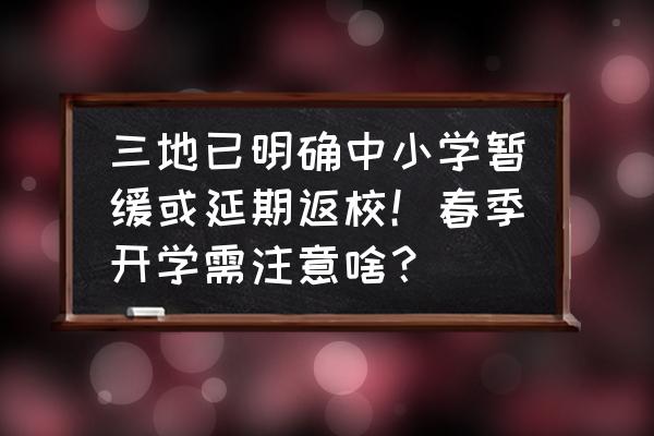 开学需要注意些什么问题 三地已明确中小学暂缓或延期返校！春季开学需注意啥？