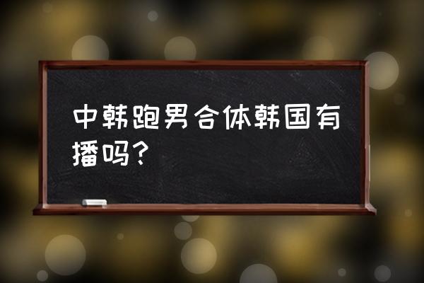 什么软件免费看奔跑吧兄弟 中韩跑男合体韩国有播吗？