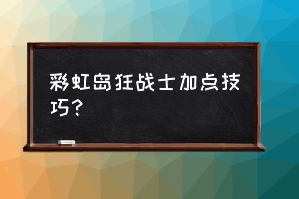 彩虹岛转职什么比较好 彩虹岛狂战士加点技巧？