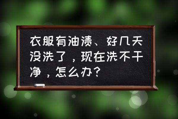 不合适的衣服怎么处理 衣服有油渍、好几天没洗了，现在洗不干净，怎么办？