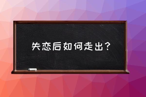 怎么才能快速的走出失恋 失恋后如何走出？