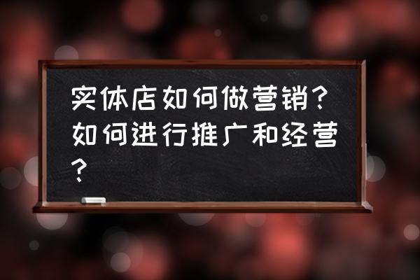 销售过程中的五种常见的问题 实体店如何做营销？如何进行推广和经营？