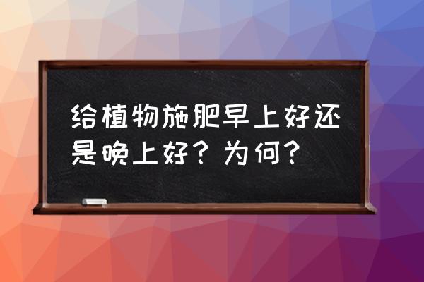 给植物施肥建议都用什么 给植物施肥早上好还是晚上好？为何？