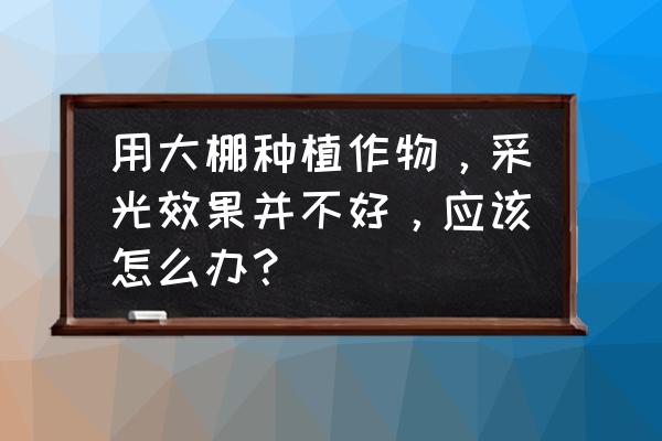 大棚种植蔬菜怎么补光 用大棚种植作物，采光效果并不好，应该怎么办？