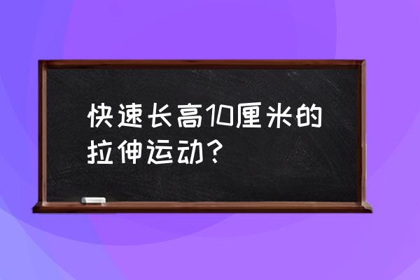 儿童怎样锻炼身体才能长高 快速长高10厘米的拉伸运动？