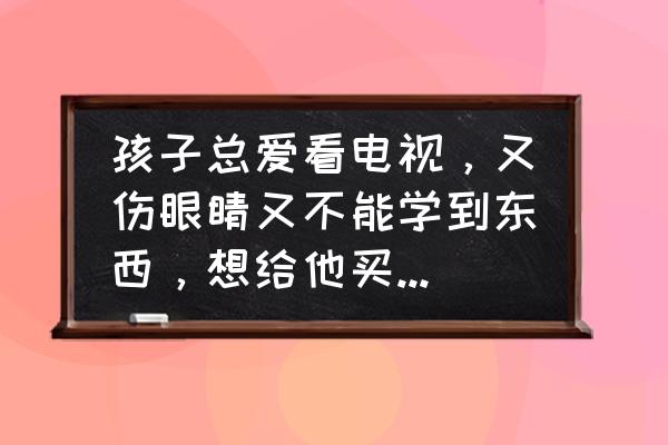 6岁宝宝早教英语学习 孩子总爱看电视，又伤眼睛又不能学到东西，想给他买个早教机，求推荐学英语的早教机？