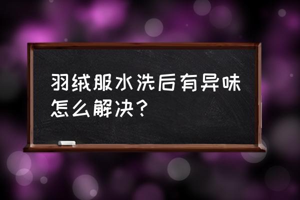 怎么去除羽绒服上的腥臭味 羽绒服水洗后有异味怎么解决？