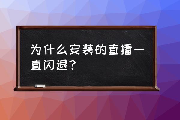 杏仁直播间入口 为什么安装的直播一直闪退？