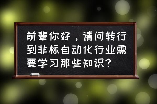 35岁转行非标设计晚吗 前辈你好，请问转行到非标自动化行业需要学习那些知识？