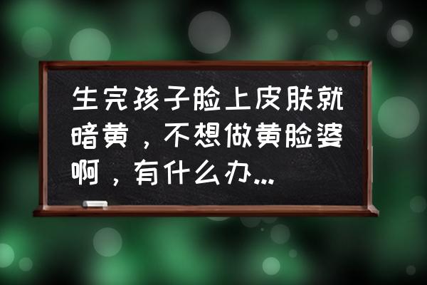 产后脸上长雀斑和黄褐斑怎么消除 生完孩子脸上皮肤就暗黄，不想做黄脸婆啊，有什么办法让皮肤变白吗？