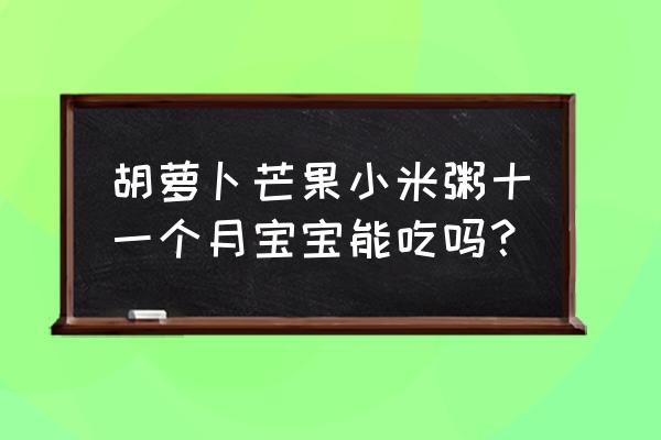 皮蛋瘦肉粥适合小宝宝吃吗 胡萝卜芒果小米粥十一个月宝宝能吃吗？