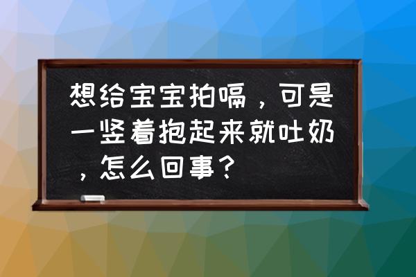 宝宝喂奶后怎么拍嗝 想给宝宝拍嗝，可是一竖着抱起来就吐奶，怎么回事？