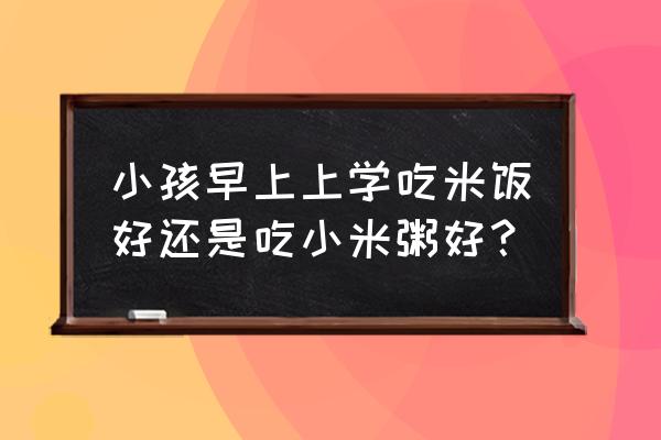 早起先运动还是先看书 小孩早上上学吃米饭好还是吃小米粥好？