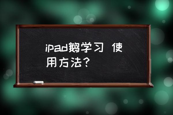 鹅学习app课程怎么下载到本地 ipad鹅学习 使用方法？