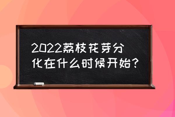 促进花芽分化的最佳时间和方法 2022荔枝花芽分化在什么时候开始？