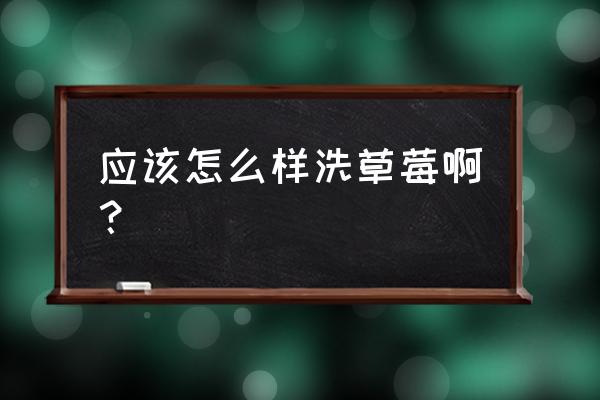 正确清洗草莓的办法 应该怎么样洗草莓啊？